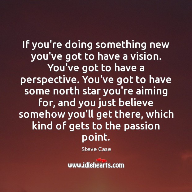If you’re doing something new you’ve got to have a vision. You’ve Steve Case Picture Quote