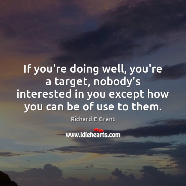 If you’re doing well, you’re a target, nobody’s interested in you except Richard E Grant Picture Quote