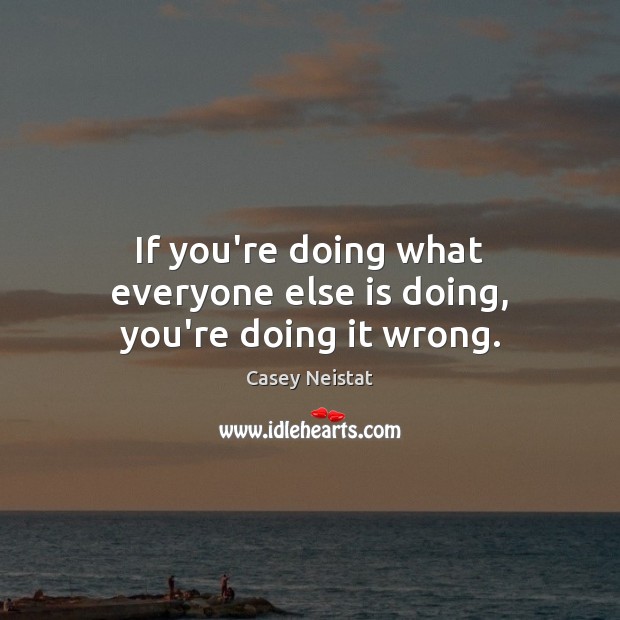 If you’re doing what everyone else is doing, you’re doing it wrong. Casey Neistat Picture Quote