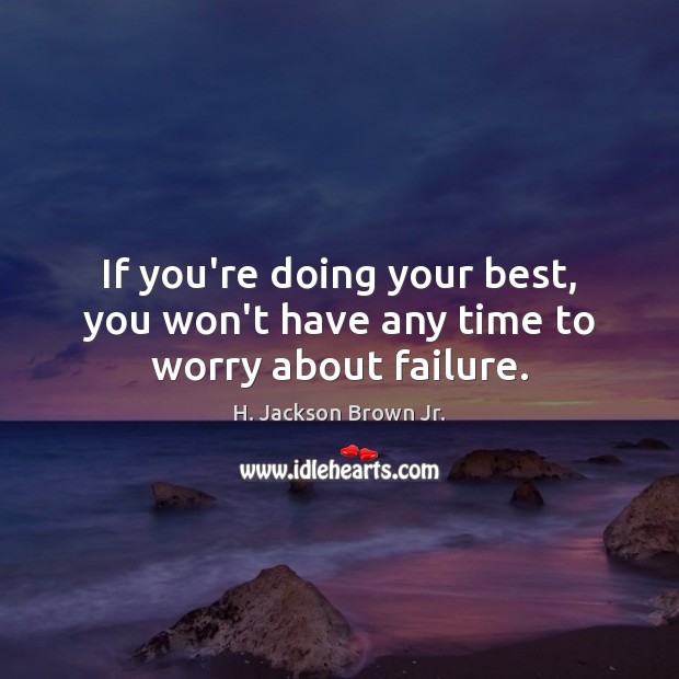 If you’re doing your best, you won’t have any time to worry about failure. H. Jackson Brown Jr. Picture Quote