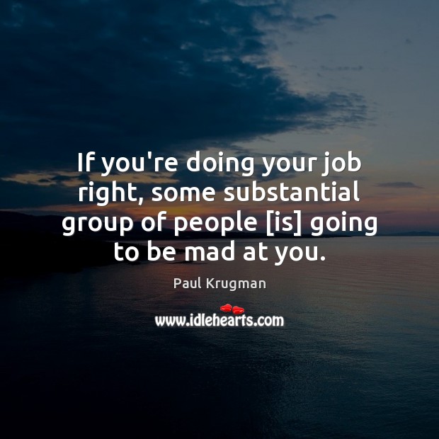 If you’re doing your job right, some substantial group of people [is] Paul Krugman Picture Quote