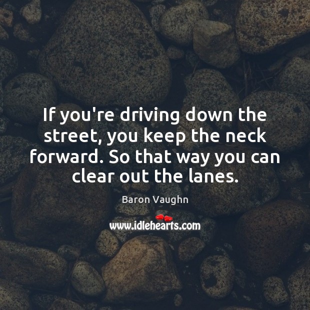 If you’re driving down the street, you keep the neck forward. So Driving Quotes Image