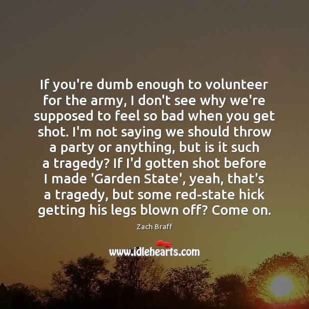 If you’re dumb enough to volunteer for the army, I don’t see Zach Braff Picture Quote