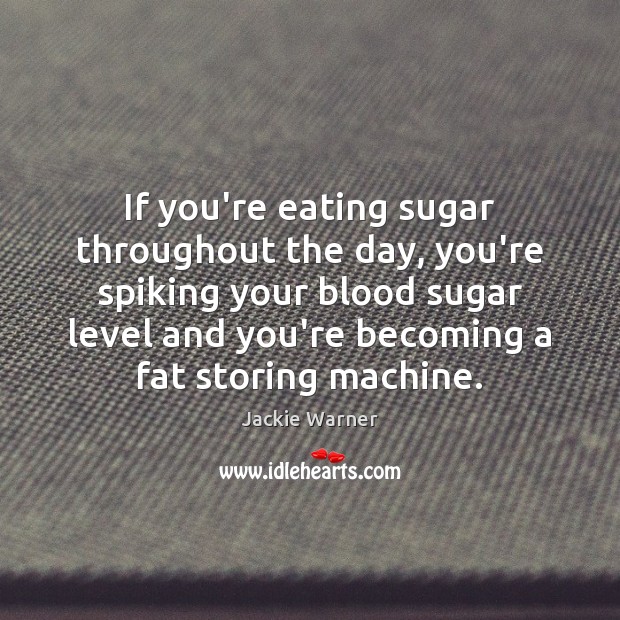 If you’re eating sugar throughout the day, you’re spiking your blood sugar Jackie Warner Picture Quote