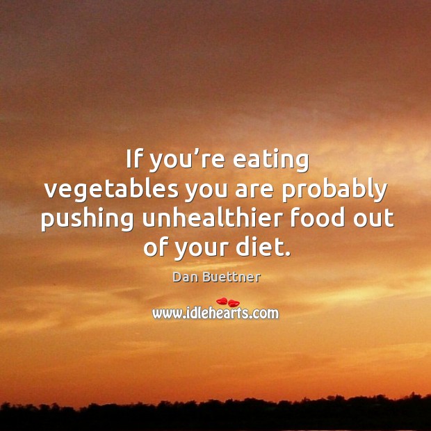 If you’re eating vegetables you are probably pushing unhealthier food out of your diet. Dan Buettner Picture Quote