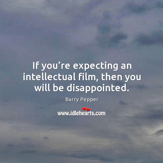 If you’re expecting an intellectual film, then you will be disappointed. Barry Pepper Picture Quote