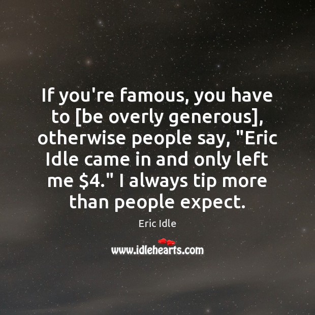 If you’re famous, you have to [be overly generous], otherwise people say, “ Eric Idle Picture Quote