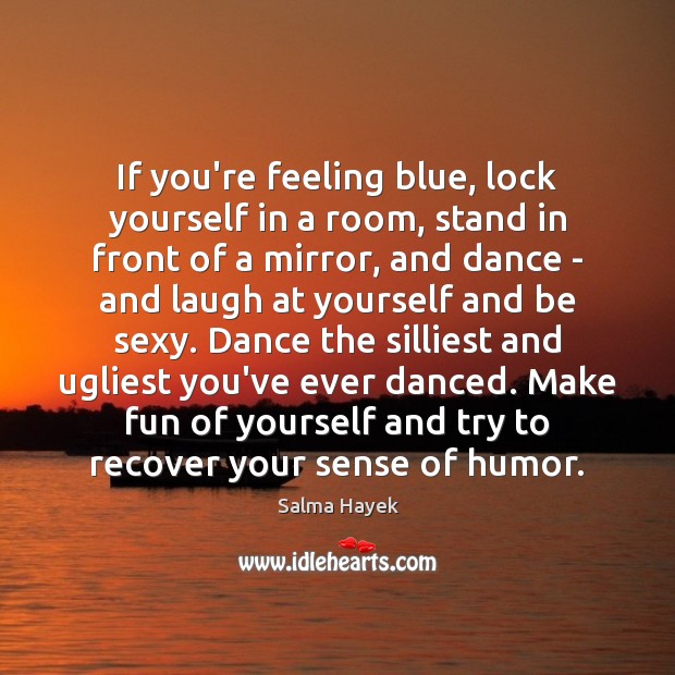 If you’re feeling blue, lock yourself in a room, stand in front Salma Hayek Picture Quote