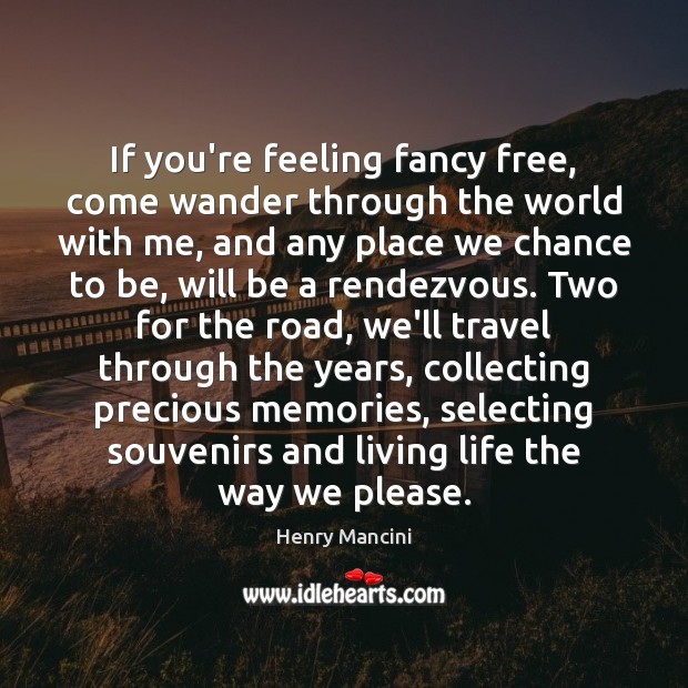 If you’re feeling fancy free, come wander through the world with me, Henry Mancini Picture Quote