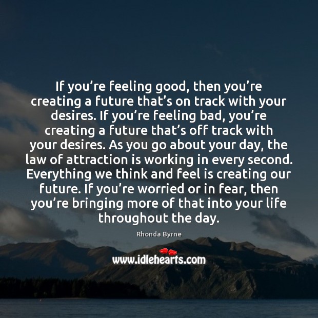 If you’re feeling good, then you’re creating a future that’ Rhonda Byrne Picture Quote