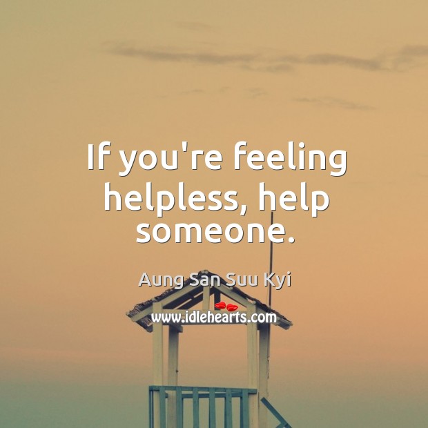 If you’re feeling helpless, help someone. Aung San Suu Kyi Picture Quote