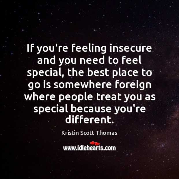 If you’re feeling insecure and you need to feel special, the best Kristin Scott Thomas Picture Quote