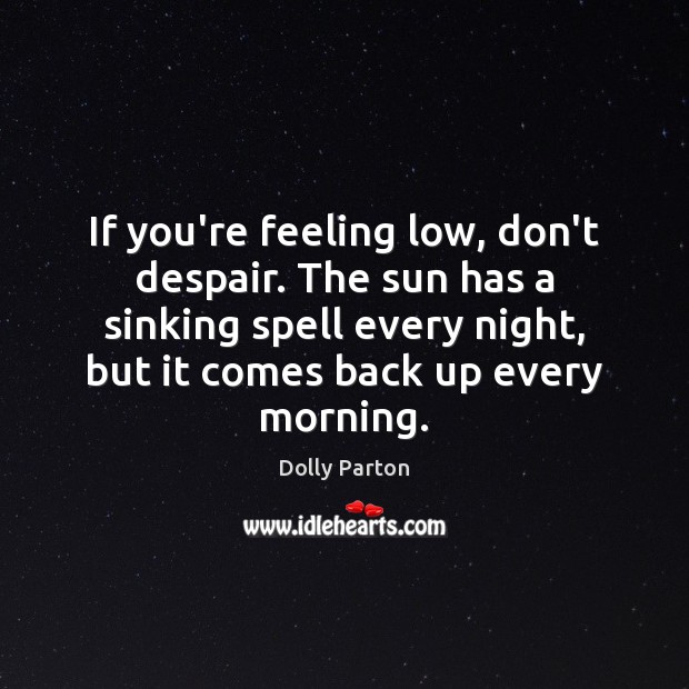 If you’re feeling low, don’t despair. The sun has a sinking spell Dolly Parton Picture Quote