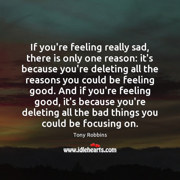 If you’re feeling really sad, there is only one reason: it’s because Tony Robbins Picture Quote
