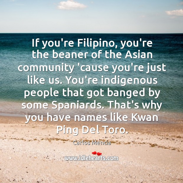 If you’re Filipino, you’re the beaner of the Asian community ’cause you’re Carlos Mencia Picture Quote
