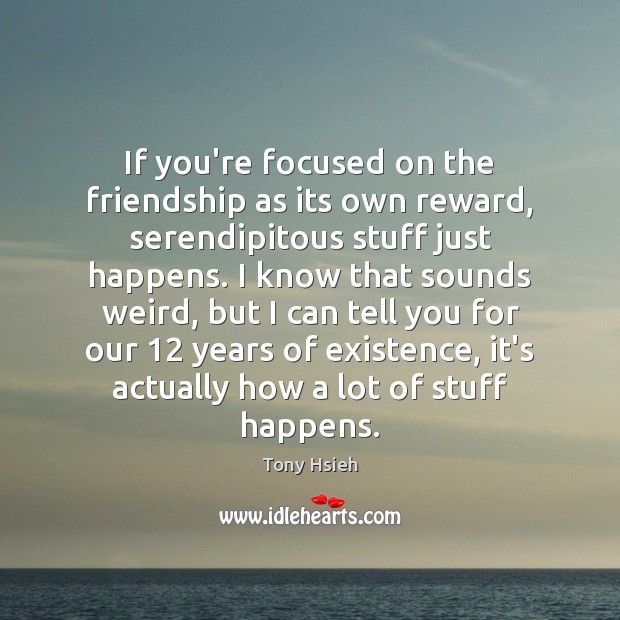 If you’re focused on the friendship as its own reward, serendipitous stuff Tony Hsieh Picture Quote