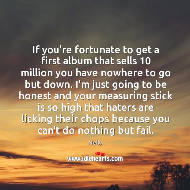 If you’re fortunate to get a first album that sells 10 million you Nelly Picture Quote
