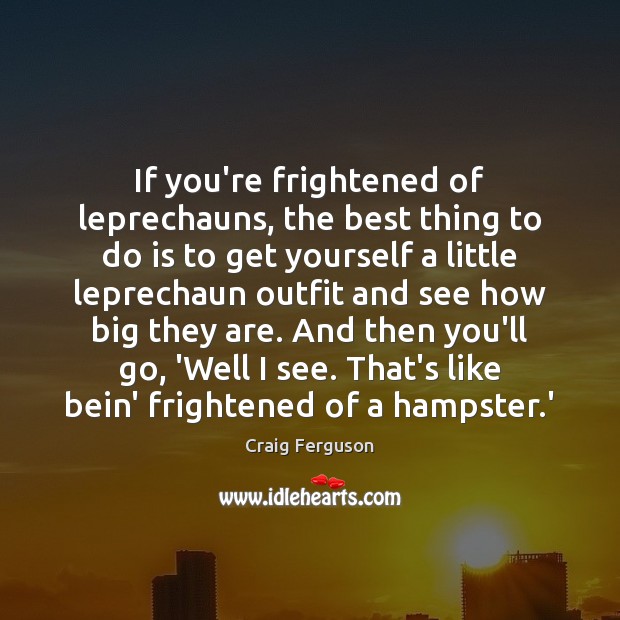 If you’re frightened of leprechauns, the best thing to do is to Craig Ferguson Picture Quote