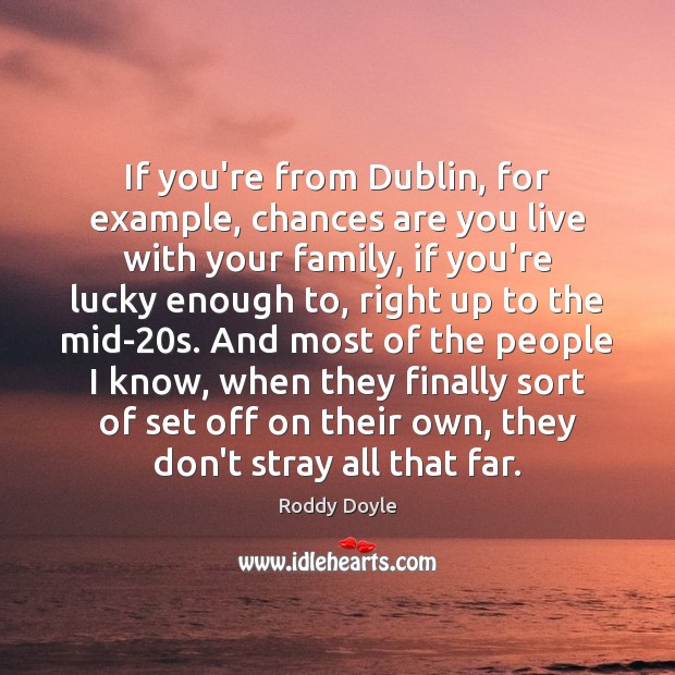If you’re from Dublin, for example, chances are you live with your Roddy Doyle Picture Quote
