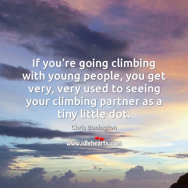 If you’re going climbing with young people, you get very, very used Chris Bonington Picture Quote