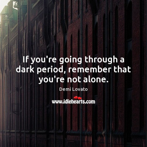 If you’re going through a dark period, remember that you’re not alone. Demi Lovato Picture Quote