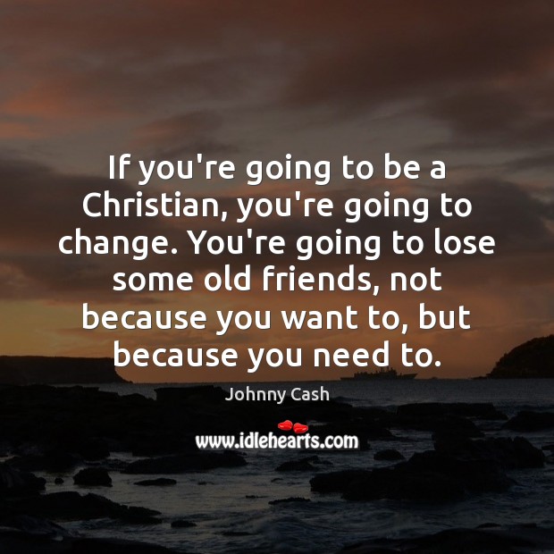 If you’re going to be a Christian, you’re going to change. You’re Johnny Cash Picture Quote