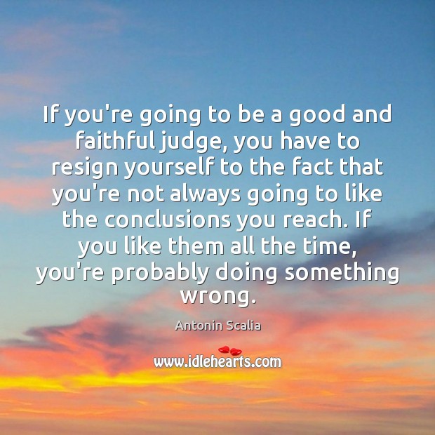 If you’re going to be a good and faithful judge, you have Antonin Scalia Picture Quote