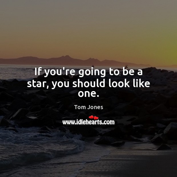 If you’re going to be a star, you should look like one. Tom Jones Picture Quote