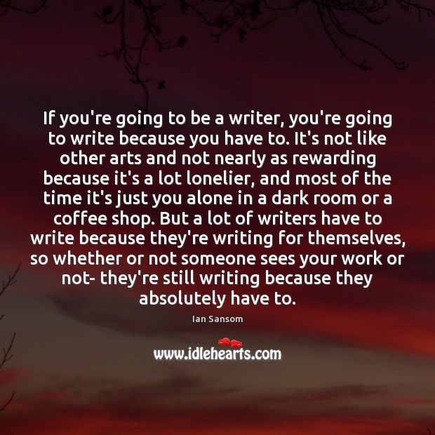 If you’re going to be a writer, you’re going to write because Ian Sansom Picture Quote
