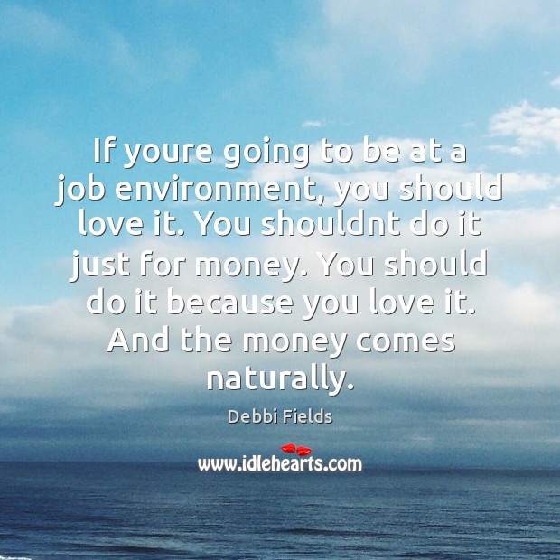 If youre going to be at a job environment, you should love Debbi Fields Picture Quote