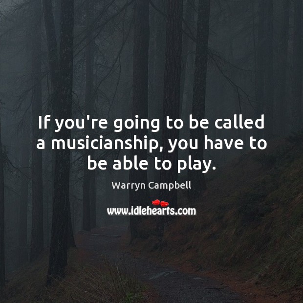 If you’re going to be called a musicianship, you have to be able to play. Warryn Campbell Picture Quote