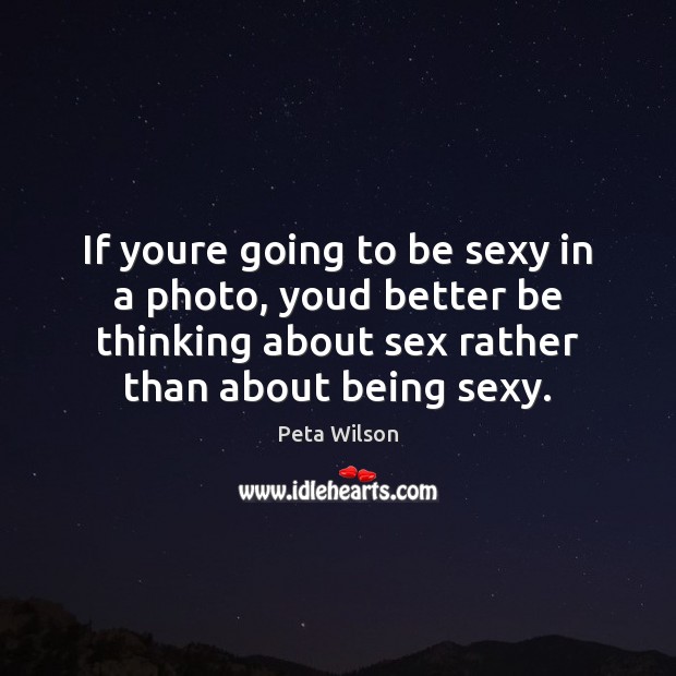 If youre going to be sexy in a photo, youd better be Peta Wilson Picture Quote