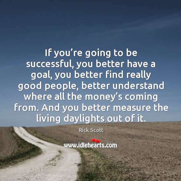 If you’re going to be successful, you better have a goal, you better find really good people Rick Scott Picture Quote