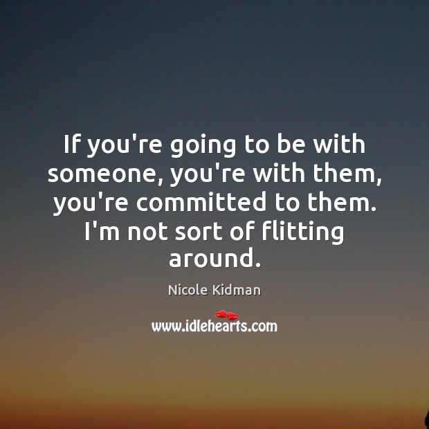 If you’re going to be with someone, you’re with them, you’re committed Nicole Kidman Picture Quote