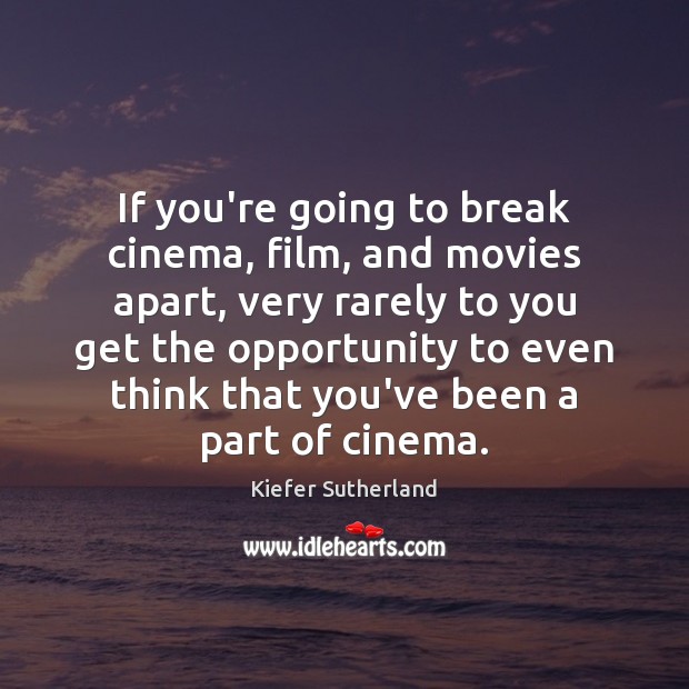If you’re going to break cinema, film, and movies apart, very rarely Image