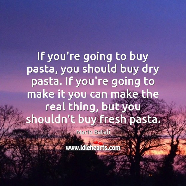 If you’re going to buy pasta, you should buy dry pasta. If Mario Batali Picture Quote