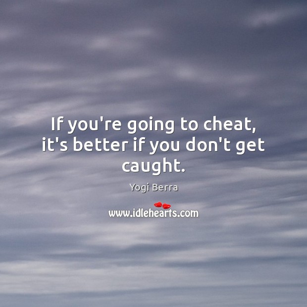 If you’re going to cheat, it’s better if you don’t get caught. Yogi Berra Picture Quote
