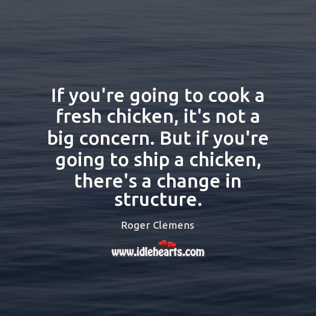 If you’re going to cook a fresh chicken, it’s not a big Roger Clemens Picture Quote