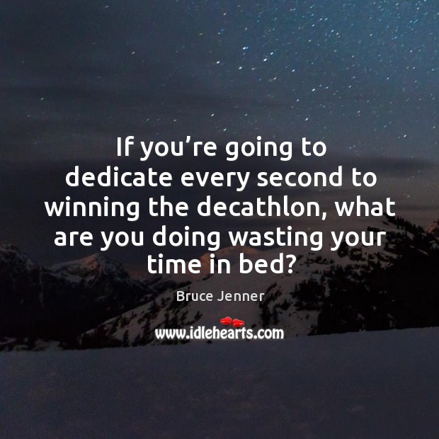 If you’re going to dedicate every second to winning the decathlon, what are you doing wasting your time in bed? Bruce Jenner Picture Quote