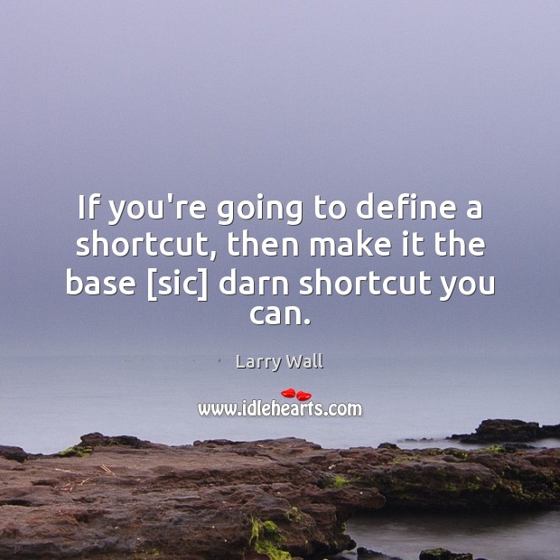 If you’re going to define a shortcut, then make it the base [sic] darn shortcut you can. Larry Wall Picture Quote