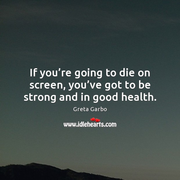If you’re going to die on screen, you’ve got to be strong and in good health. 