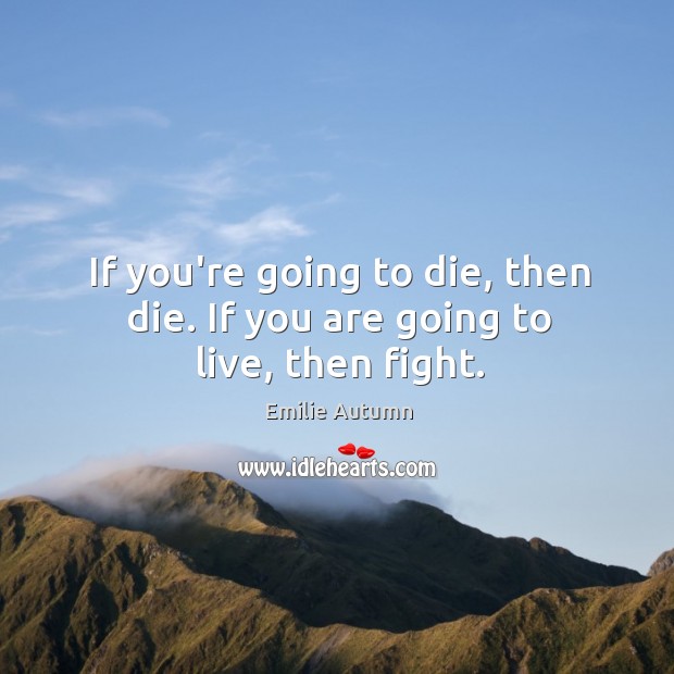 If you’re going to die, then die. If you are going to live, then fight. Emilie Autumn Picture Quote