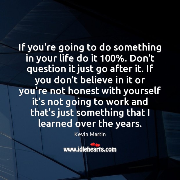 If you’re going to do something in your life do it 100%. Don’t Kevin Martin Picture Quote