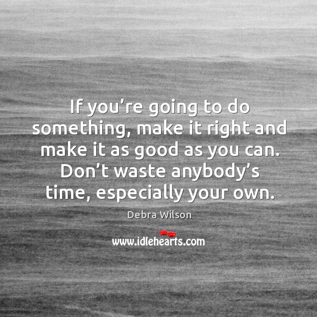If you’re going to do something, make it right and make it as good as you can. Debra Wilson Picture Quote
