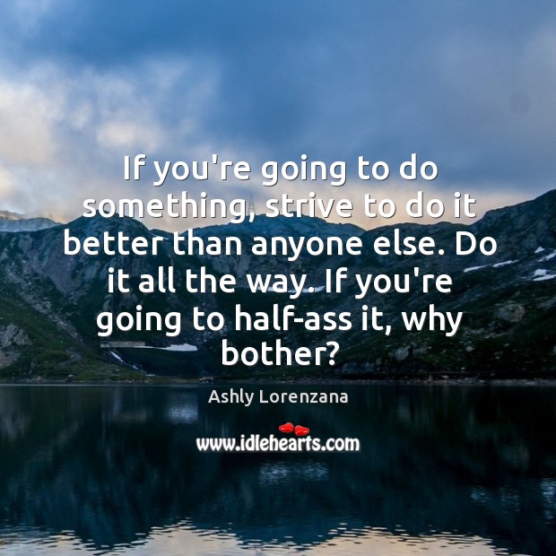 If you’re going to do something, strive to do it better than Ashly Lorenzana Picture Quote