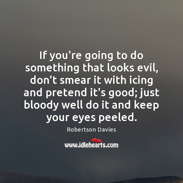 If you’re going to do something that looks evil, don’t smear it Robertson Davies Picture Quote