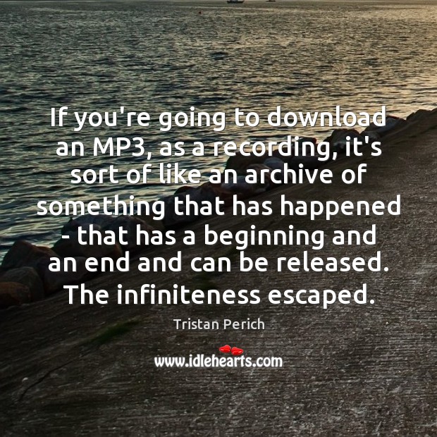 If you’re going to download an MP3, as a recording, it’s sort Tristan Perich Picture Quote