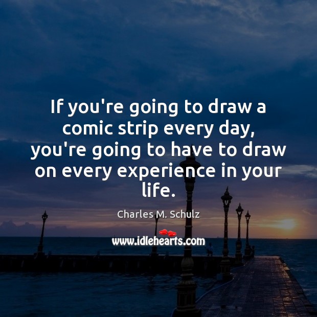 If you’re going to draw a comic strip every day, you’re going Charles M. Schulz Picture Quote