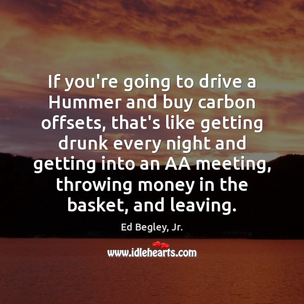If you’re going to drive a Hummer and buy carbon offsets, that’s Ed Begley, Jr. Picture Quote