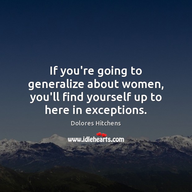 If you’re going to generalize about women, you’ll find yourself up to here in exceptions. Dolores Hitchens Picture Quote
